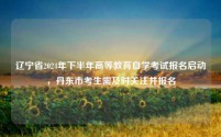 辽宁省2024年下半年高等教育自学考试报名启动,丹东市考生需及时关注并报名