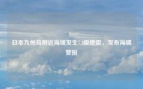 日本九州岛附近海域发生7.1级地震，发布海啸警报