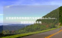 比亚迪宣布收购德国汽车经销商Hedin Electric,加速欧洲市场布局