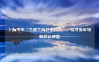 上海推出“个体工商户惠民贷”,精准施策缓解融资难题