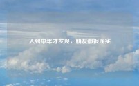 人到中年才发现，朋友都很现实
