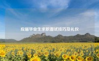 应届毕业生求职面试技巧及礼仪