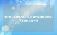 枪手用AI批量代写论文：灰色产业链触目惊心，学术诚信岌岌可危