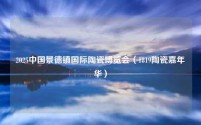 2025中国景德镇国际陶瓷博览会（1819陶瓷嘉年华）