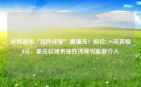 永辉超市“反向抹零”遭曝光:标价7.96元实收8元,重庆区域系统性违规引监管介入