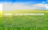 全面理解！个体工商户经营所得核定征收政策