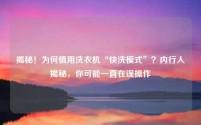 揭秘！为何慎用洗衣机“快洗模式”？内行人揭秘，你可能一直在误操作