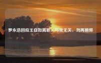 罗永浩回应王自如离职：与我无关，勿再捆绑