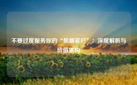 不要过度服务你的“低端客户”：深度解析与价值重构