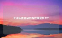 企业标准备案的有效期是多久?