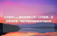 长安新款Lumin清悦款震撼上市,1.69万起售,全系静音配置,续航升级引领舒适出行新风尚
