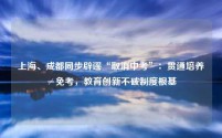 上海、成都同步辟谣“取消中考”：贯通培养≠免考，教育创新不破制度根基