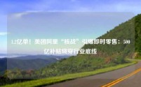 1.2亿单！美团阿里“核战”引爆即时零售：500亿补贴烧穿行业底线