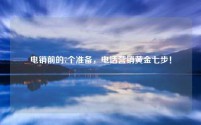 电销前的7个准备，电话营销黄金七步！