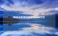 网站不收录的原因及解决方法