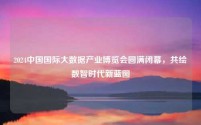 2024中国国际大数据产业博览会圆满闭幕,共绘数智时代新蓝图