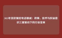 2025年贷款骚扰电话骤减：政策、技术与权益意识三重驱动下的行业变革