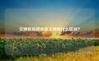 交换机和路由器之间有什么区别？