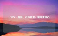 24节气·霜降 | 秋深露重，暖身更暖心