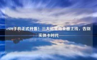 eSIM手机正式开售！三大运营商全面上线，告别实体卡时代