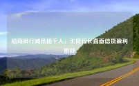 招商银行减员超千人,王良行长直面信贷盈利挑战