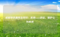 成都地铁遭网友呼吁:拒绝coser进站,维护公共秩序