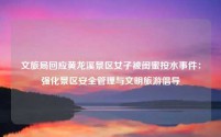 文旅局回应黄龙溪景区女子被闺蜜按水事件：强化景区安全管理与文明旅游倡导