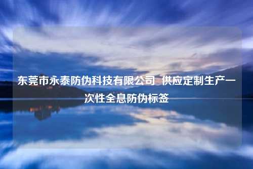 东莞市永泰防伪科技有限公司  供应定制生产一次性全息防伪标签