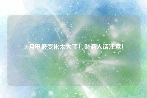 10月申报变化太大了!财务人请注意!