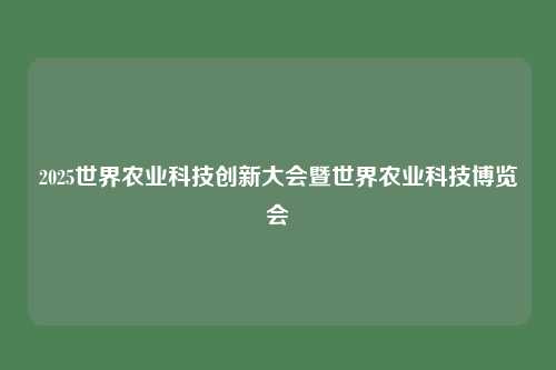 2025世界农业科技创新大会暨世界农业科技博览会