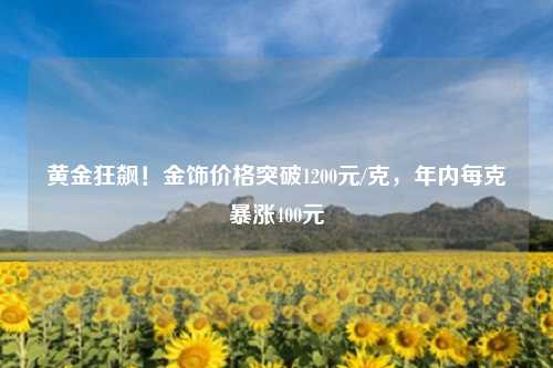 黄金狂飙!金饰价格突破1200元/克,年内每克暴涨400元