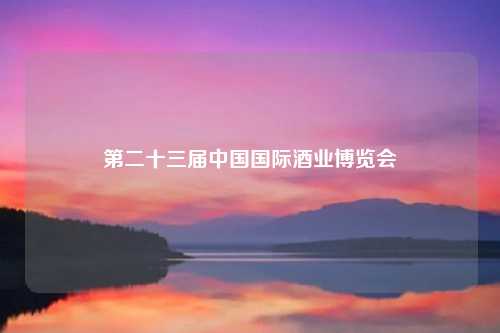 第二十三届中国国际酒业博览会