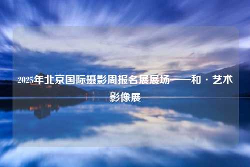 2025年北京国际摄影周报名展展场——和·艺术影像展