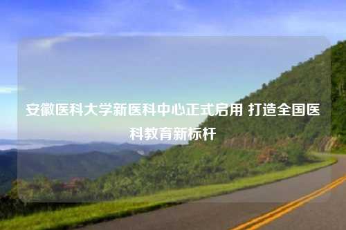 安徽医科大学新医科中心正式启用 打造全国医科教育新标杆