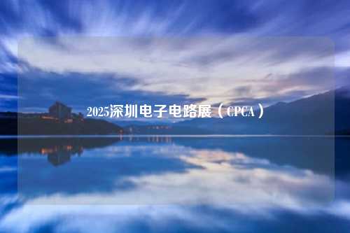 2025深圳电子电路展(CPCA)