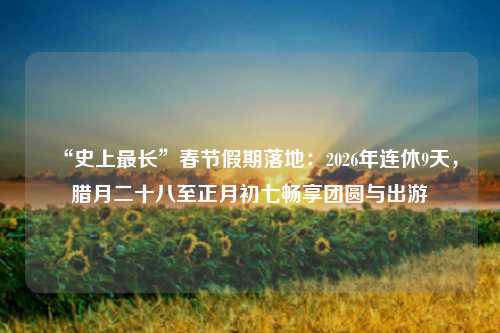 “史上最长”春节假期落地:2026年连休9天,腊月二十八至正月初七畅享团圆与出游